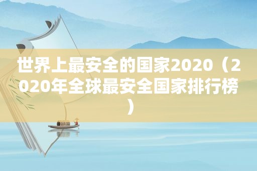 世界上最安全的国家2020（2020年全球最安全国家排行榜）