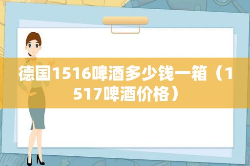 德国1516啤酒多少钱一箱（1517啤酒价格）