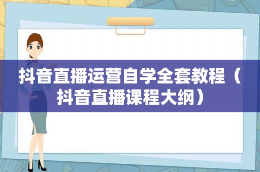 抖音直播运营自学全套教程（抖音直播课程大纲）