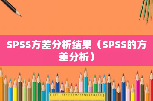 SPSS方差分析结果（SPSS的方差分析）