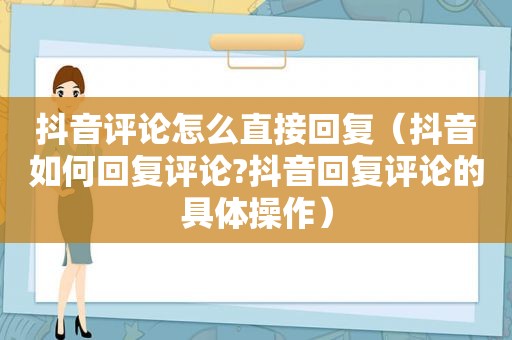 抖音评论怎么直接回复（抖音如何回复评论?抖音回复评论的具体操作）