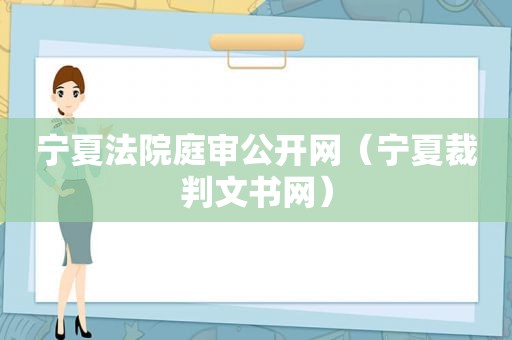 宁夏法院庭审公开网（宁夏裁判文书网）