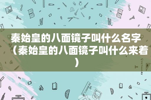 秦始皇的八面镜子叫什么名字（秦始皇的八面镜子叫什么来着）