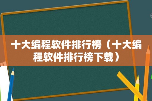 十大编程软件排行榜（十大编程软件排行榜下载）