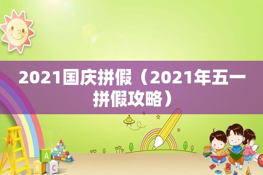 2021国庆拼假（2021年五一拼假攻略）