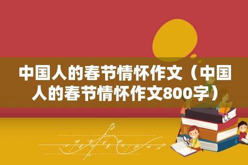 中国人的春节情怀作文（中国人的春节情怀作文800字）