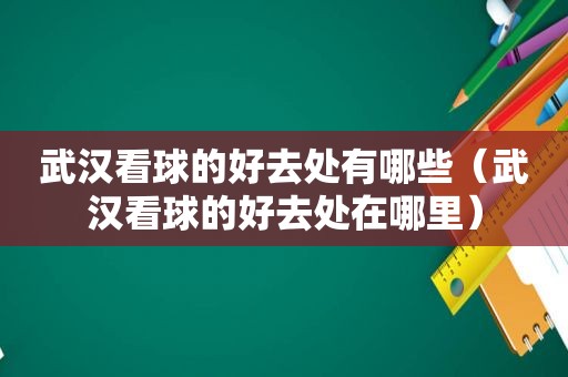 武汉看球的好去处有哪些（武汉看球的好去处在哪里）