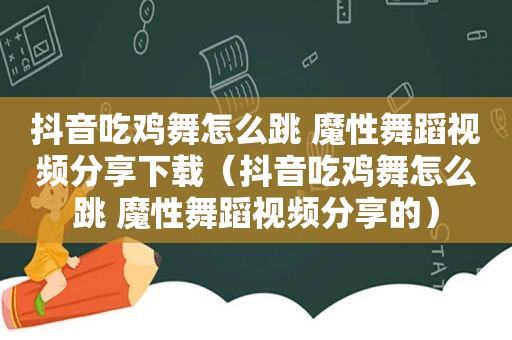 抖音吃鸡舞怎么跳 魔性舞蹈视频分享下载（抖音吃鸡舞怎么跳 魔性舞蹈视频分享的）