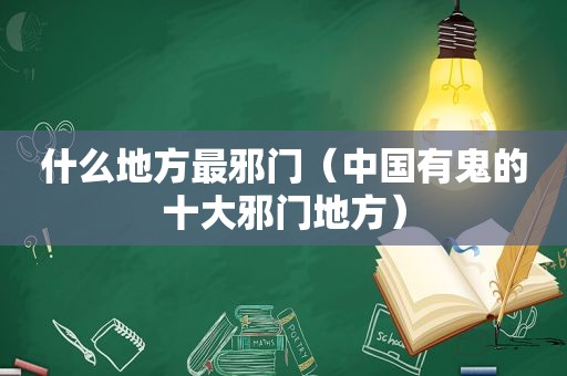 什么地方最邪门（中国有鬼的十大邪门地方）