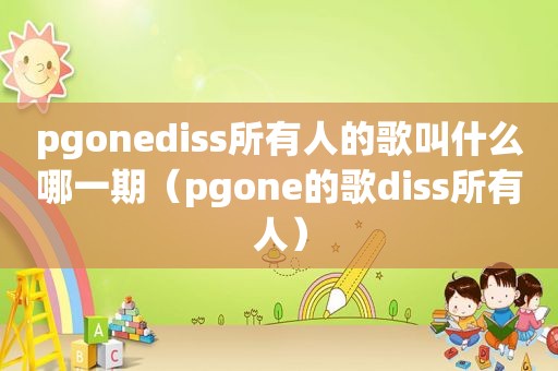 pgonediss所有人的歌叫什么哪一期（pgone的歌diss所有人）