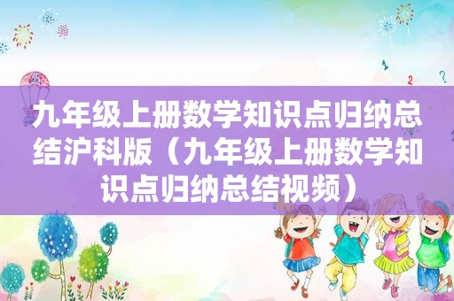 九年级上册数学知识点归纳总结沪科版（九年级上册数学知识点归纳总结视频）