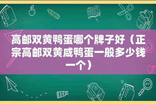 高邮双黄鸭蛋哪个牌子好（正宗高邮双黄咸鸭蛋一般多少钱一个）