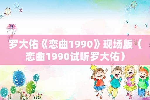 罗大佑《恋曲1990》现场版（恋曲1990试听罗大佑）