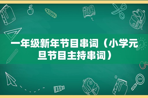 一年级新年节目串词（小学元旦节目主持串词）