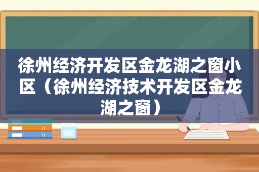 徐州经济开发区金龙湖之窗小区（徐州经济技术开发区金龙湖之窗）