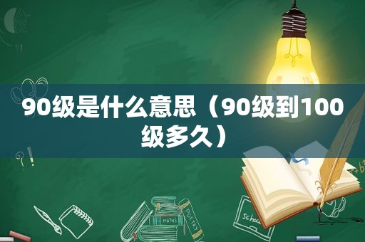 90级是什么意思（90级到100级多久）