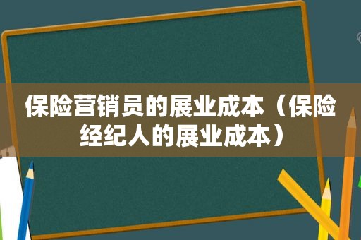 保险营销员的展业成本（保险经纪人的展业成本）