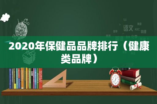 2020年保健品品牌排行（健康类品牌）