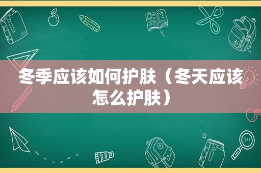 冬季应该如何护肤（冬天应该怎么护肤）