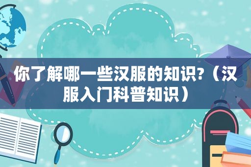 你了解哪一些汉服的知识?（汉服入门科普知识）