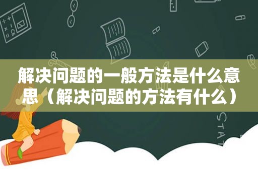 解决问题的一般方法是什么意思（解决问题的方法有什么）