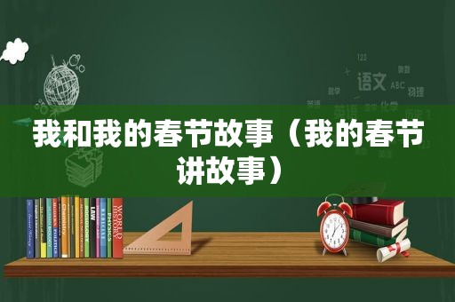 我和我的春节故事（我的春节讲故事）