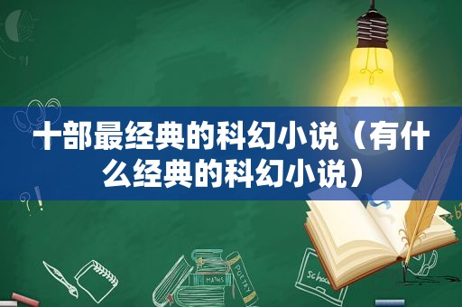 十部最经典的科幻小说（有什么经典的科幻小说）