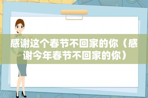 感谢这个春节不回家的你（感谢今年春节不回家的你）