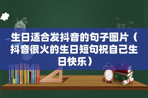 生日适合发抖音的句子图片（抖音很火的生日短句祝自己生日快乐）