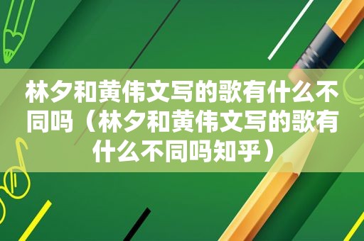 林夕和黄伟文写的歌有什么不同吗（林夕和黄伟文写的歌有什么不同吗知乎）