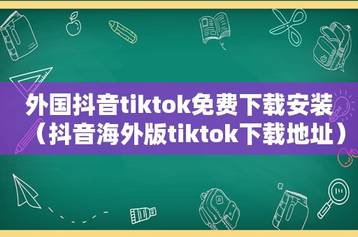 外国抖音tiktok免费下载安装（抖音海外版tiktok下载地址）