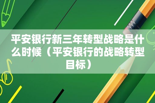 平安银行新三年转型战略是什么时候（平安银行的战略转型目标）