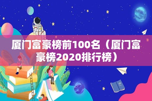 厦门富豪榜前100名（厦门富豪榜2020排行榜）