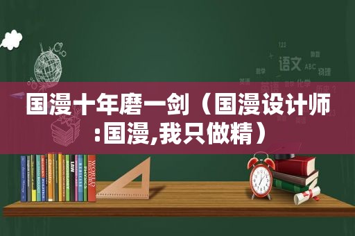 国漫十年磨一剑（国漫设计师:国漫,我只做精）