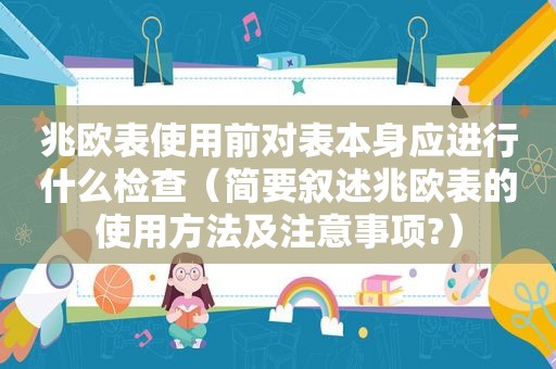 兆欧表使用前对表本身应进行什么检查（简要叙述兆欧表的使用方法及注意事项?）