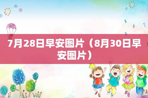 7月28日早安图片（8月30日早安图片）