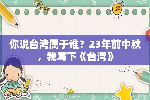 你说台湾属于谁？23年前中秋，我写下《台湾》