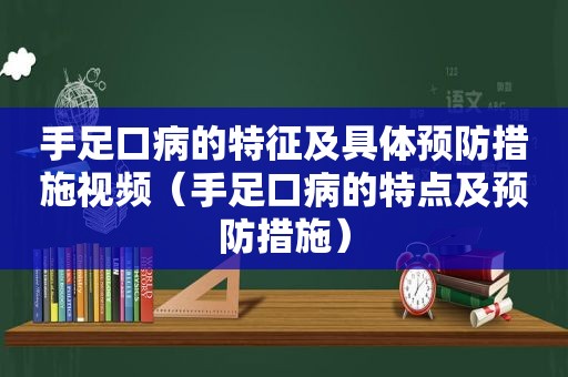 手足口病的特征及具体预防措施视频（手足口病的特点及预防措施）