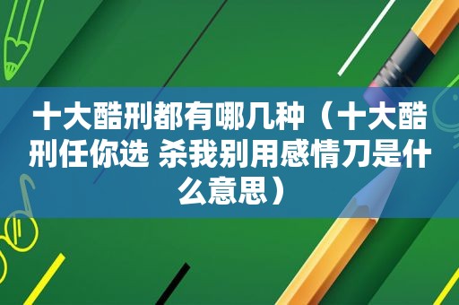 十大酷刑都有哪几种（十大酷刑任你选 杀我别用感情刀是什么意思）