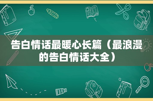 告白情话最暖心长篇（最浪漫的告白情话大全）