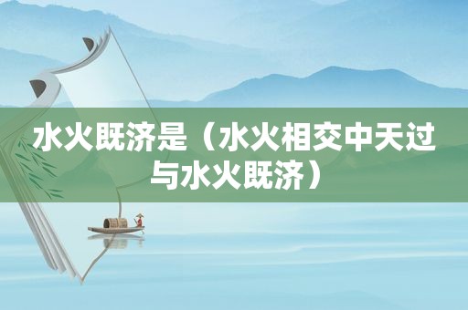 水火既济是（水火相交中天过与水火既济）