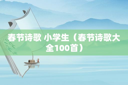 春节诗歌 小学生（春节诗歌大全100首）