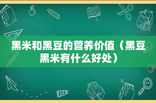 黑米和黑豆的营养价值（黑豆黑米有什么好处）