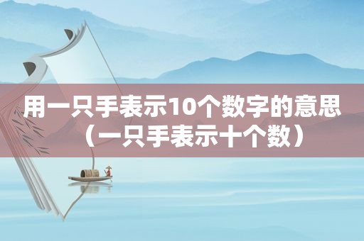 用一只手表示10个数字的意思（一只手表示十个数）