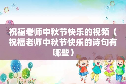 祝福老师中秋节快乐的视频（祝福老师中秋节快乐的诗句有哪些）