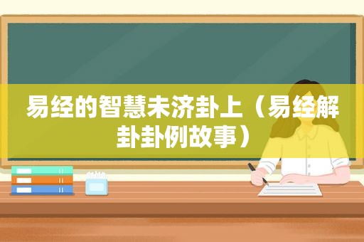 易经的智慧未济卦上（易经解卦卦例故事）