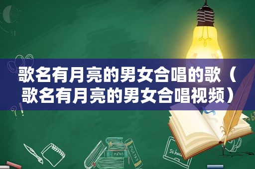 歌名有月亮的男女合唱的歌（歌名有月亮的男女合唱视频）