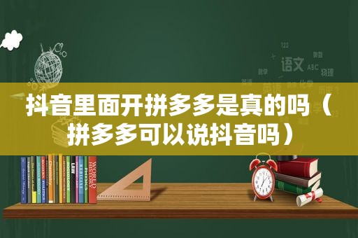 抖音里面开拼多多是真的吗（拼多多可以说抖音吗）