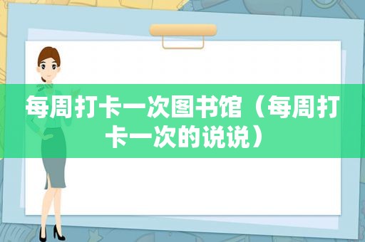 每周打卡一次图书馆（每周打卡一次的说说）