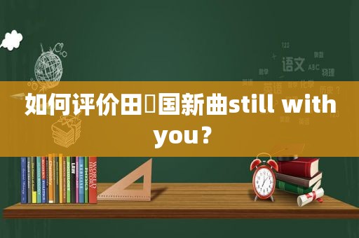 如何评价田柾国新曲still with you？